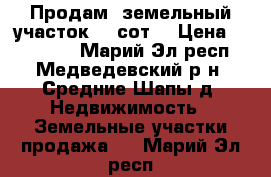 Продам  земельный участок 20 сот. › Цена ­ 400 000 - Марий Эл респ., Медведевский р-н, Средние Шапы д. Недвижимость » Земельные участки продажа   . Марий Эл респ.